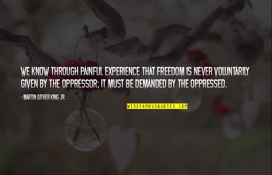 Opression Quotes By Martin Luther King Jr.: We know through painful experience that freedom is