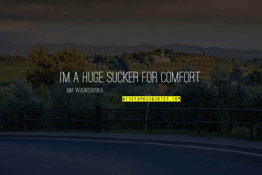 Oprichnik Opera Quotes By Mia Wasikowska: I'm a huge sucker for comfort. Oprichnik Opera Quotes By Mia Wasikowska: I'm a huge sucker for comfort.
