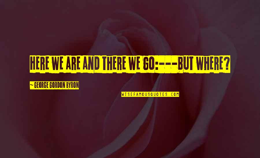 Oprichnina Pronunciation Quotes By George Gordon Byron: Here we are and there we go:---but where? Oprichnina Pronunciation Quotes By George Gordon Byron: Here we are and there we go:---but where?