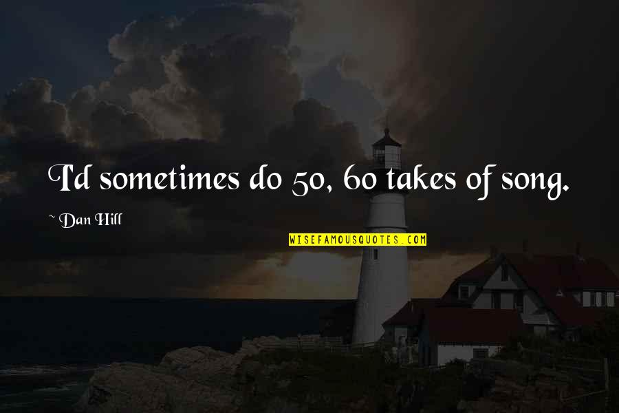 Oprimido El Quotes By Dan Hill: I'd sometimes do 50, 60 takes of song. Oprimido El Quotes By Dan Hill: I'd sometimes do 50, 60 takes of song.