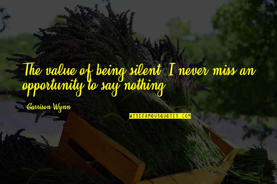 Oprost Quotes By Garrison Wynn: The value of being silent: I never miss