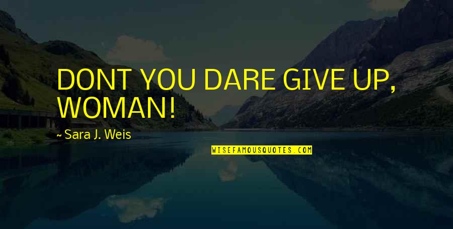 Oprost Quotes By Sara J. Weis: DONT YOU DARE GIVE UP, WOMAN!