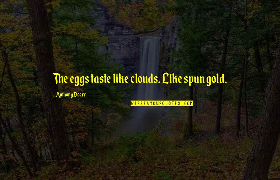 Oprostiti Sebi Quotes By Anthony Doerr: The eggs taste like clouds. Like spun gold.