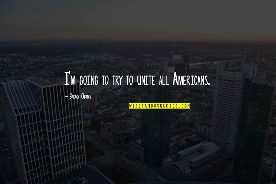 Oproti Tomu Quotes By Barack Obama: I'm going to try to unite all Americans. Oproti Tomu Quotes By Barack Obama: I'm going to try to unite all Americans.