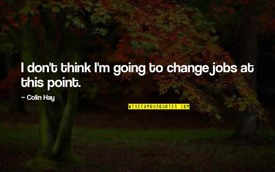 Oproti Tomu Quotes By Colin Hay: I don't think I'm going to change jobs