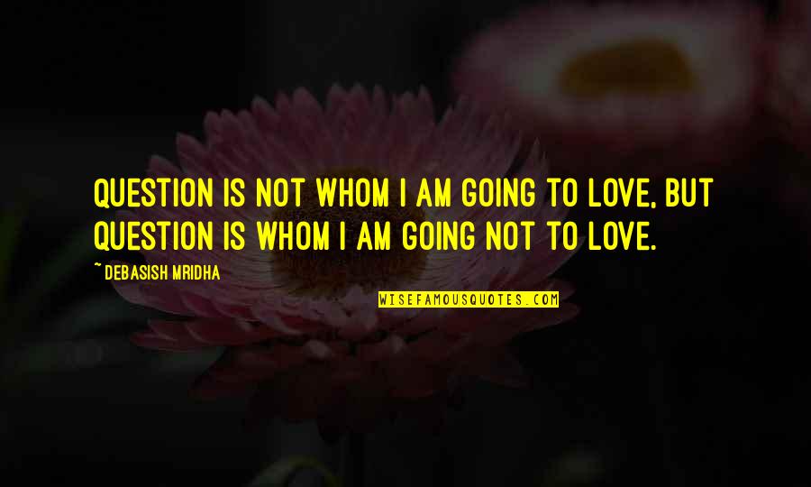 Oprzed Quotes By Debasish Mridha: Question is not whom I am going to