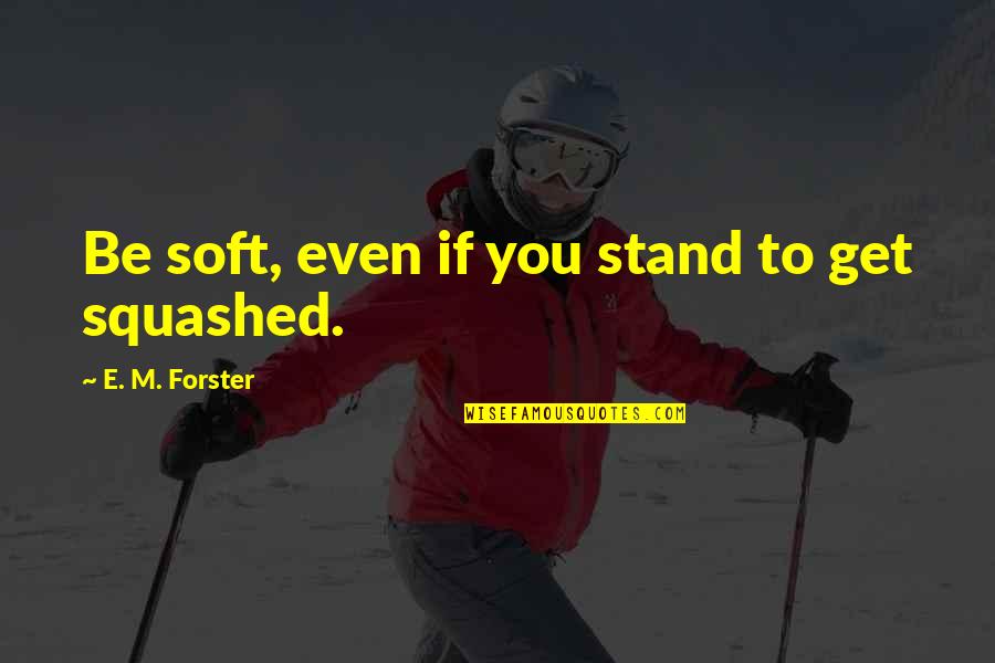 Oprzed Quotes By E. M. Forster: Be soft, even if you stand to get
