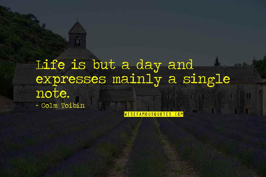 Opsix Quotes By Colm Toibin: Life is but a day and expresses mainly Opsix Quotes By Colm Toibin: Life is but a day and expresses mainly