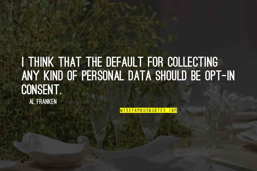 Opt Out Quotes By Al Franken: I think that the default for collecting any Opt Out Quotes By Al Franken: I think that the default for collecting any