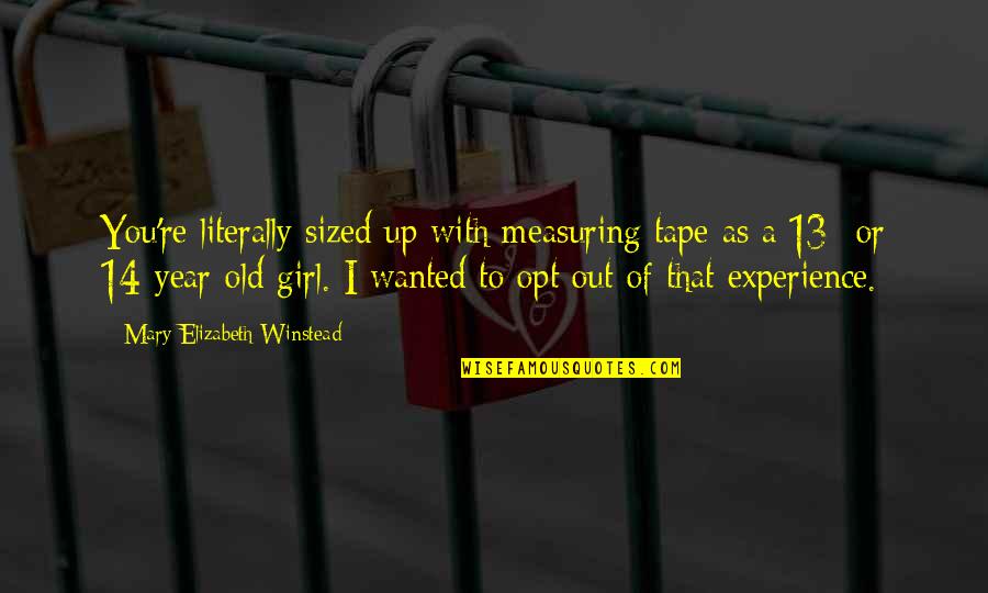 Opt Out Quotes By Mary Elizabeth Winstead: You're literally sized up with measuring tape as Opt Out Quotes By Mary Elizabeth Winstead: You're literally sized up with measuring tape as