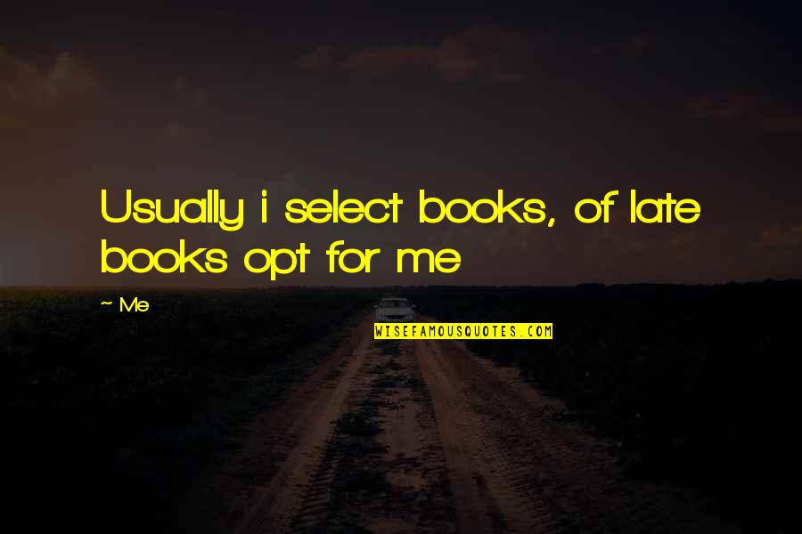 Opt Out Quotes By Me: Usually i select books, of late books opt