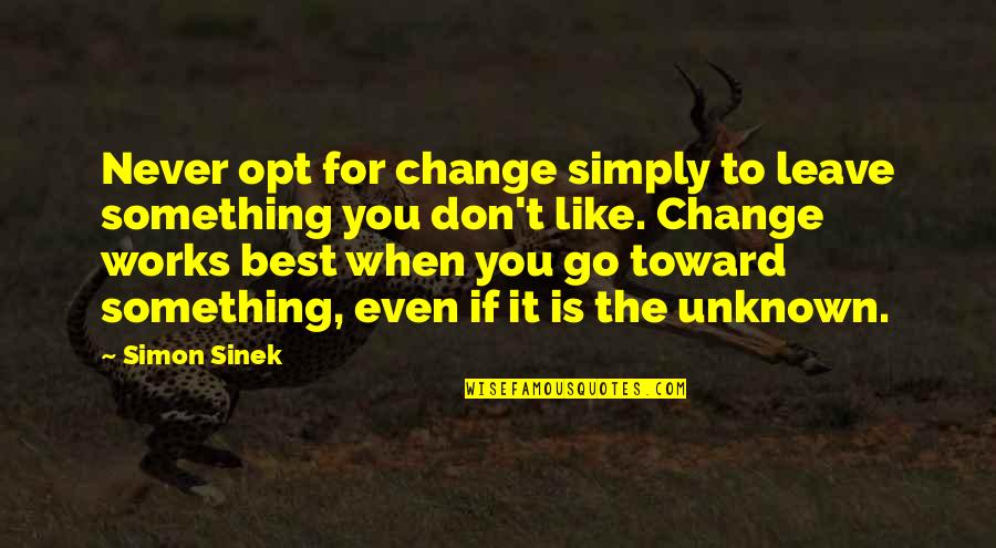 Opt Out Quotes By Simon Sinek: Never opt for change simply to leave something Opt Out Quotes By Simon Sinek: Never opt for change simply to leave something