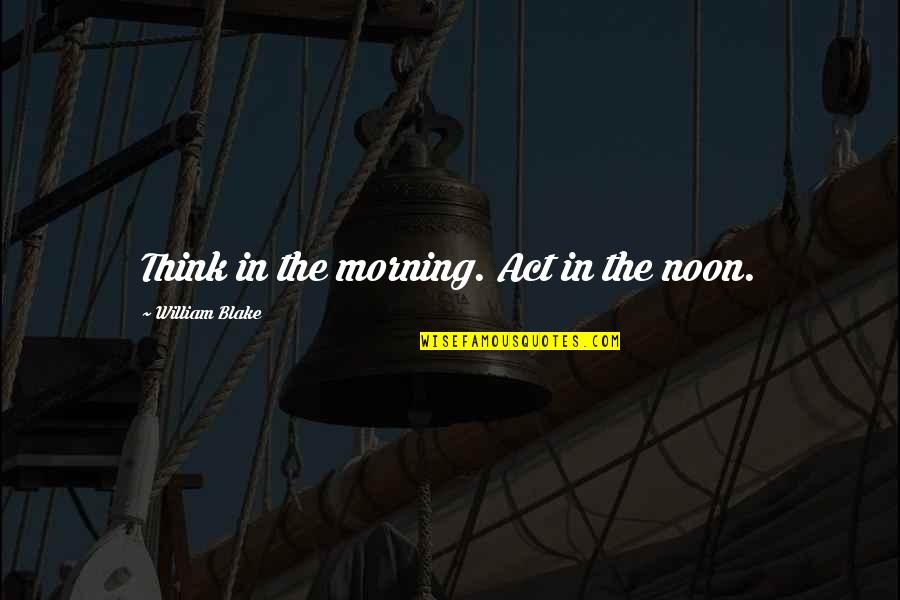 Optar Definicion Quotes By William Blake: Think in the morning. Act in the noon. Optar Definicion Quotes By William Blake: Think in the morning. Act in the noon.
