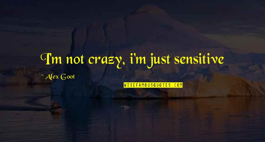 Optatam Totius Quotes By Alex Goot: I'm not crazy, i'm just sensitive