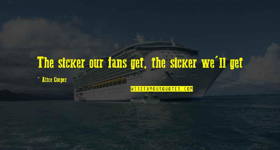 Optatam Totius Quotes By Alice Cooper: The sicker our fans get, the sicker we'll Optatam Totius Quotes By Alice Cooper: The sicker our fans get, the sicker we'll