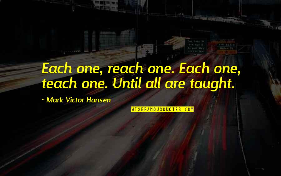 Optate Quotes By Mark Victor Hansen: Each one, reach one. Each one, teach one.