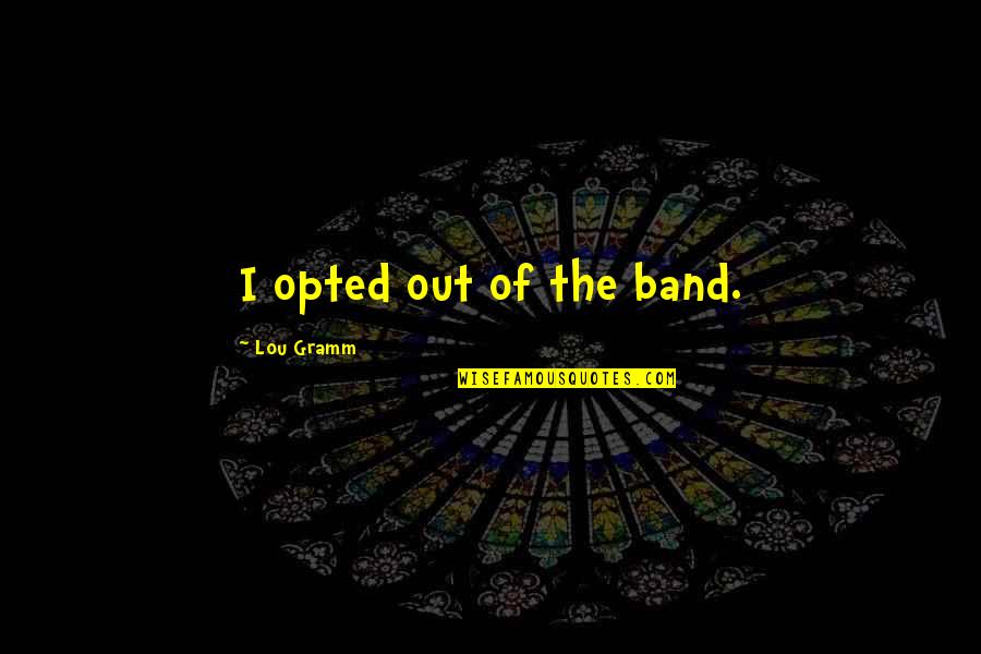 Opted Out Quotes By Lou Gramm: I opted out of the band. Opted Out Quotes By Lou Gramm: I opted out of the band.