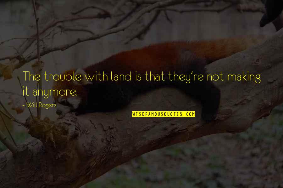 Optera Quotes By Will Rogers: The trouble with land is that they're not