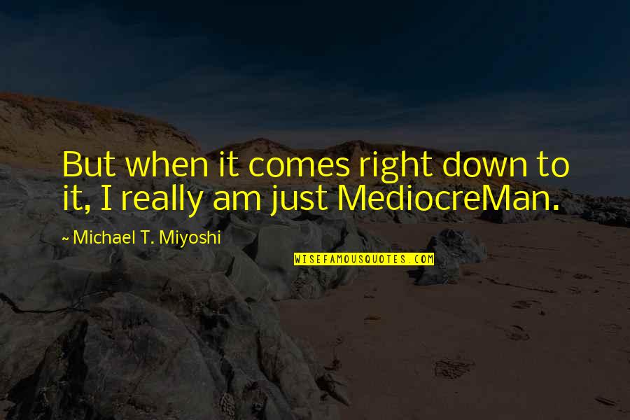 Optic Bigtymer Quotes By Michael T. Miyoshi: But when it comes right down to it,