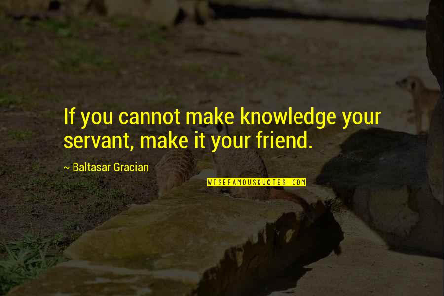 Optical Inspirational Quotes By Baltasar Gracian: If you cannot make knowledge your servant, make Optical Inspirational Quotes By Baltasar Gracian: If you cannot make knowledge your servant, make