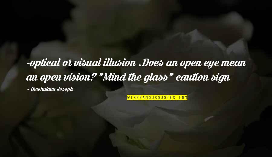 Optical Quotes By Ikechukwu Joseph: -optical or visual illusion .Does an open eye