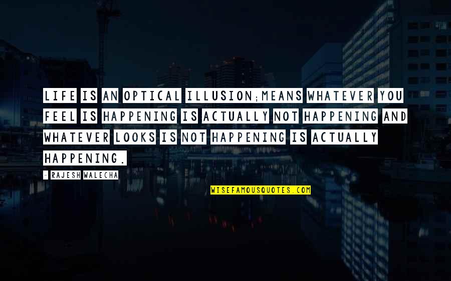 Optical Quotes By Rajesh Walecha: Life is an optical illusion;means whatever you feel