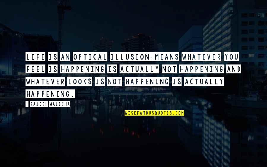 Optical Quotes By Rajesh Walecha: Life is an optical illusion;means whatever you feel Optical Quotes By Rajesh Walecha: Life is an optical illusion;means whatever you feel