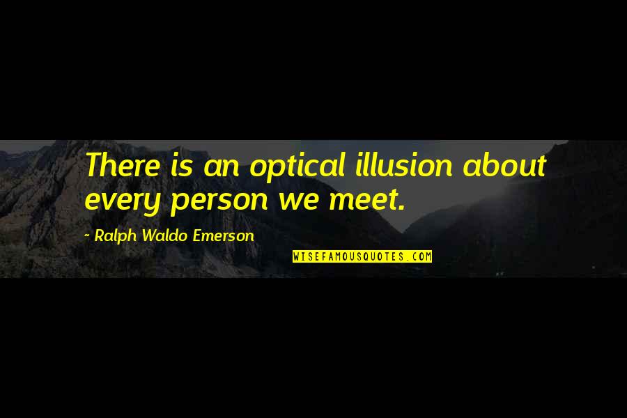 Optical Quotes By Ralph Waldo Emerson: There is an optical illusion about every person