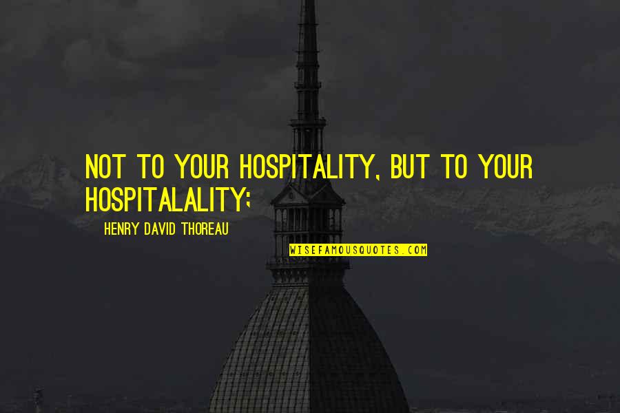 Optically Active Quotes By Henry David Thoreau: Not to your hospitality, but to your hospitalality;