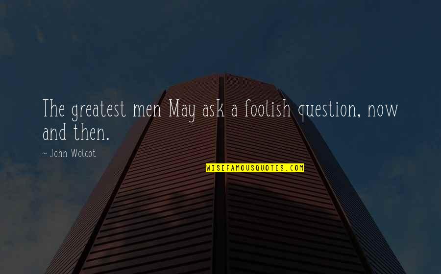 Optically Active Vs Optically Inactive Quotes By John Wolcot: The greatest men May ask a foolish question,