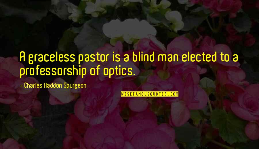 Optics Quotes By Charles Haddon Spurgeon: A graceless pastor is a blind man elected