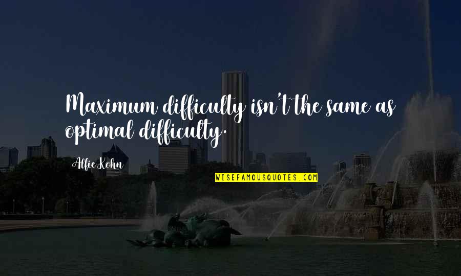 Optimal Quotes By Alfie Kohn: Maximum difficulty isn't the same as optimal difficulty.
