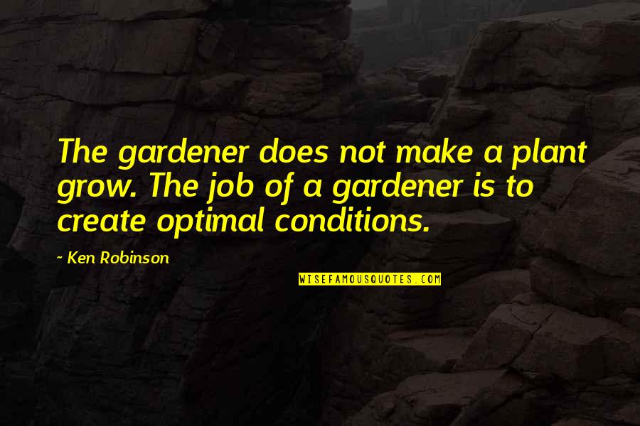 Optimal Quotes By Ken Robinson: The gardener does not make a plant grow.