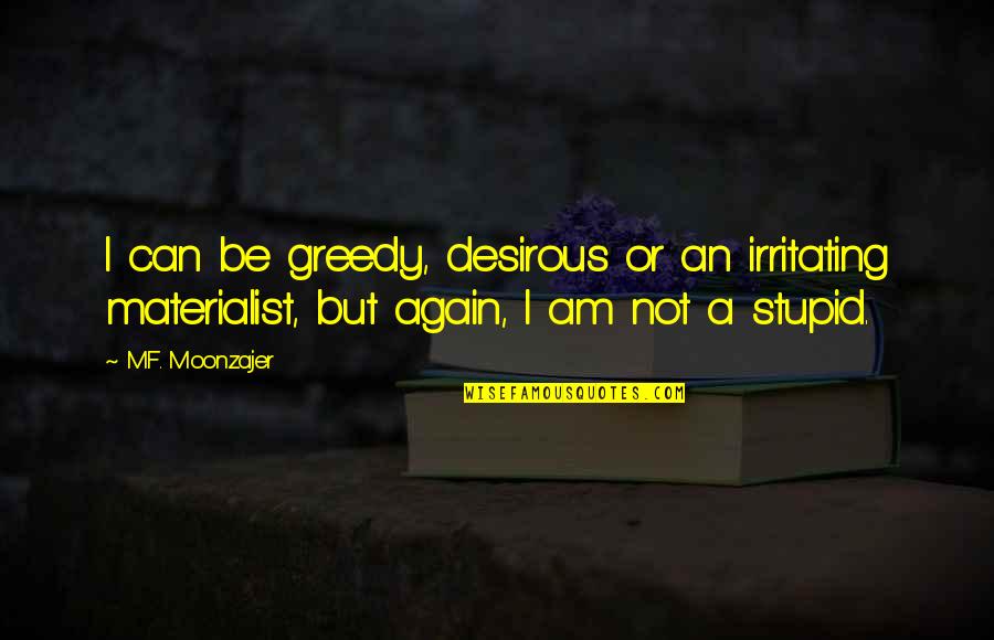 Optimally Thesaurus Quotes By M.F. Moonzajer: I can be greedy, desirous or an irritating Optimally Thesaurus Quotes By M.F. Moonzajer: I can be greedy, desirous or an irritating