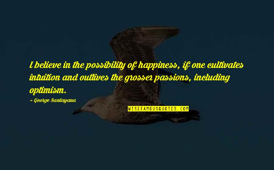Optimism And Happiness Quotes By George Santayana: I believe in the possibility of happiness, if