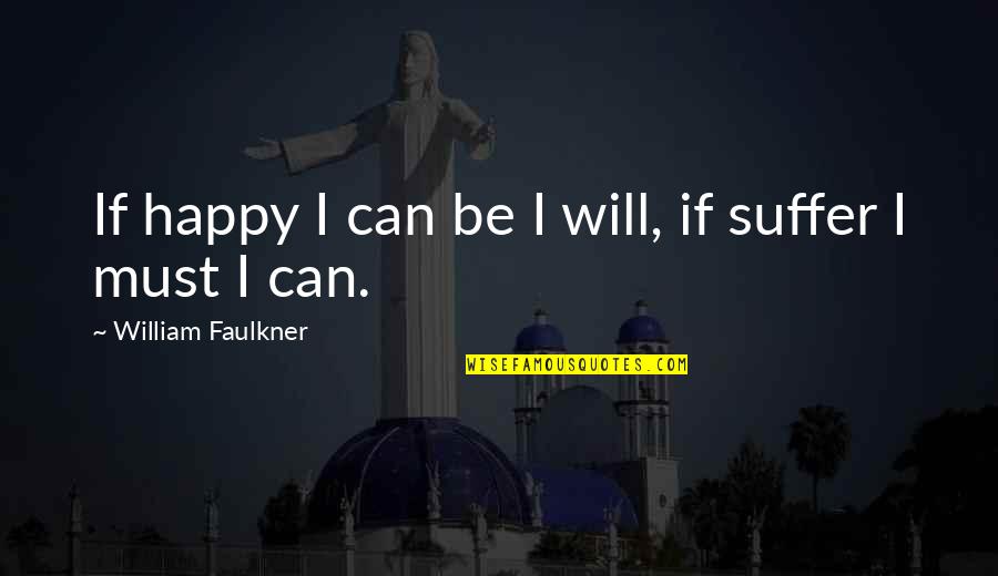 Optimism And Happiness Quotes By William Faulkner: If happy I can be I will, if