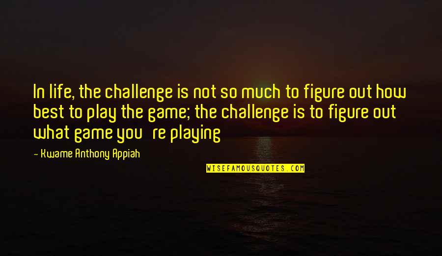 Optimism And Leadership Quotes By Kwame Anthony Appiah: In life, the challenge is not so much