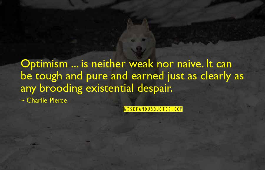 Optimism And Optimistic Quotes By Charlie Pierce: Optimism ... is neither weak nor naive. It