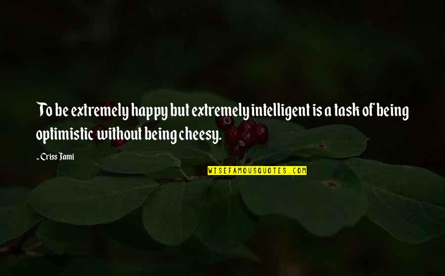 Optimism And Optimistic Quotes By Criss Jami: To be extremely happy but extremely intelligent is