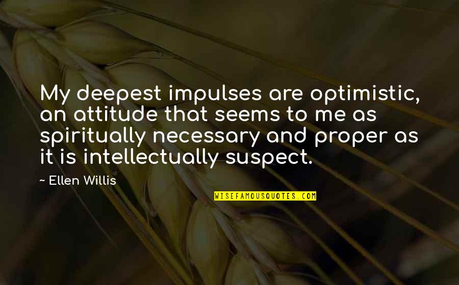 Optimism And Optimistic Quotes By Ellen Willis: My deepest impulses are optimistic, an attitude that