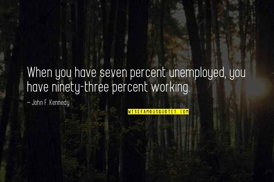 Optimism And Optimistic Quotes By John F. Kennedy: When you have seven percent unemployed, you have
