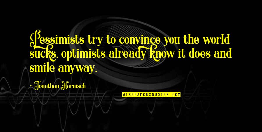 Optimism And Optimistic Quotes By Jonathan Harnisch: Pessimists try to convince you the world sucks,