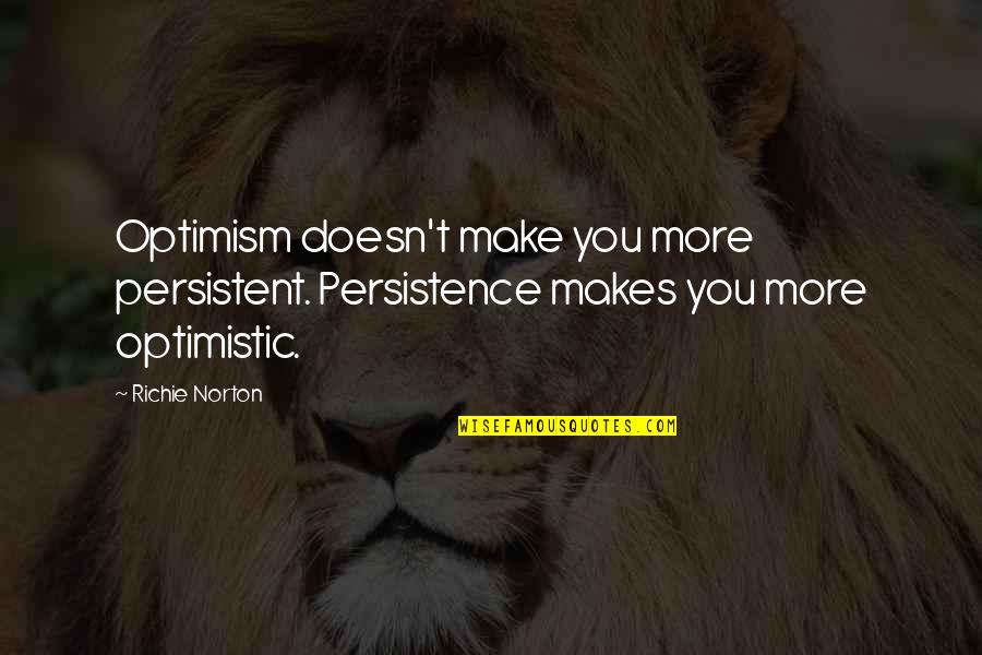 Optimism And Optimistic Quotes By Richie Norton: Optimism doesn't make you more persistent. Persistence makes