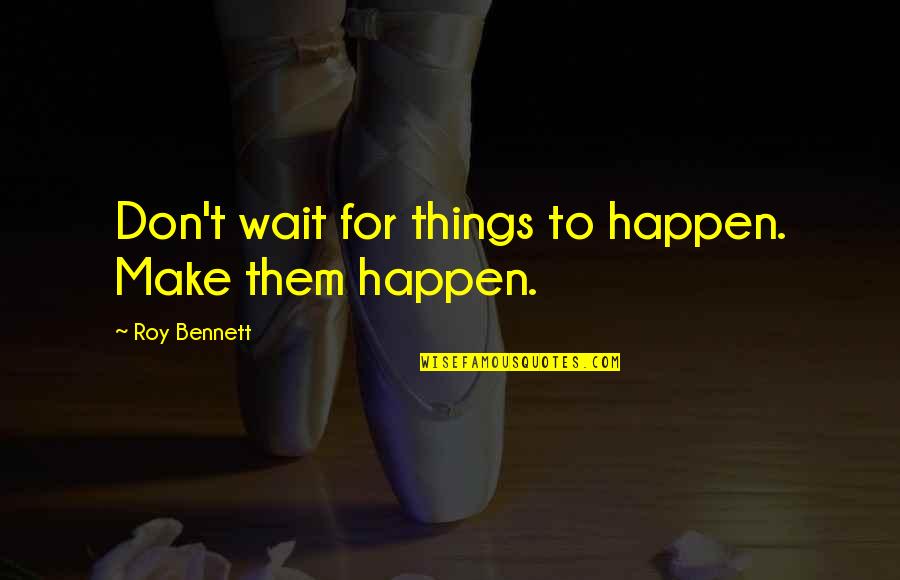 Optimism And Optimistic Quotes By Roy Bennett: Don't wait for things to happen. Make them
