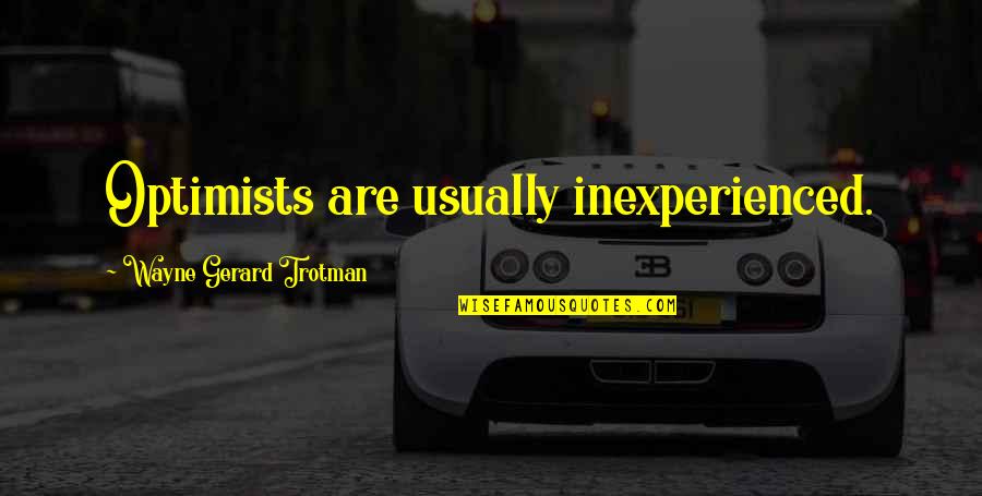 Optimism And Optimistic Quotes By Wayne Gerard Trotman: Optimists are usually inexperienced.