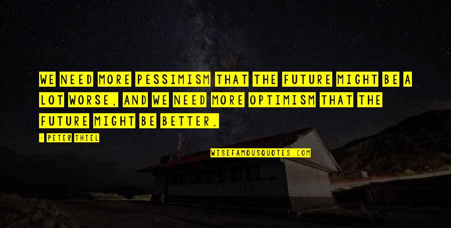 Optimism And Pessimism Quotes By Peter Thiel: We need more pessimism that the future might