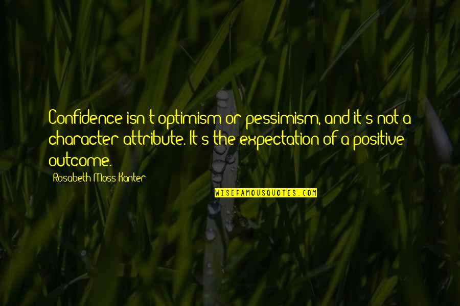 Optimism And Pessimism Quotes By Rosabeth Moss Kanter: Confidence isn't optimism or pessimism, and it's not