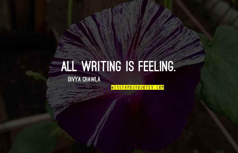 Optimism At Work Quotes By Divya Chawla: All writing is feeling.