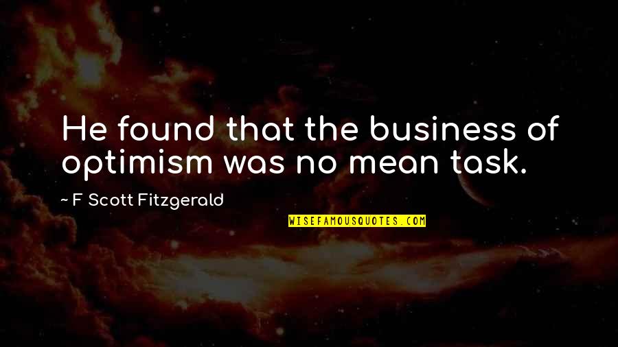 Optimism At Work Quotes By F Scott Fitzgerald: He found that the business of optimism was