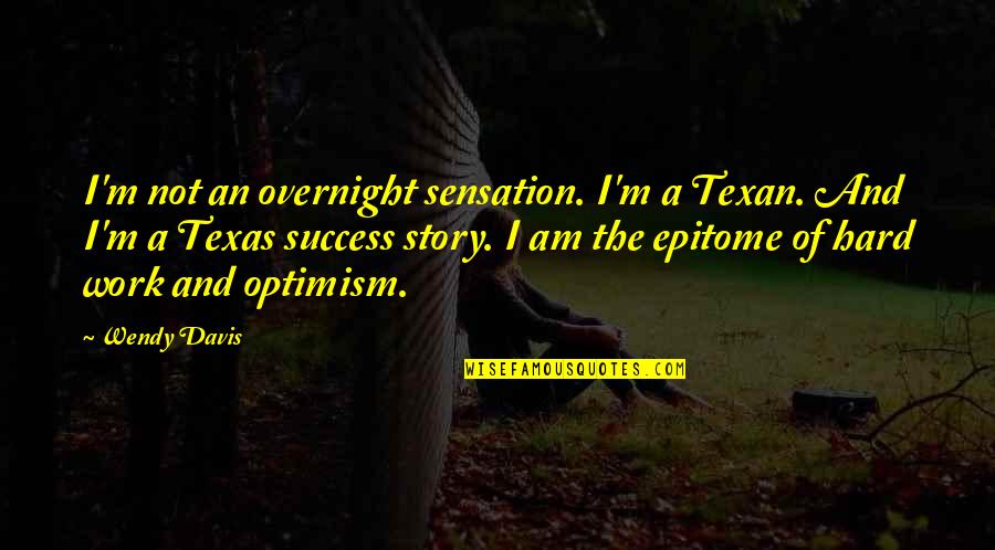 Optimism At Work Quotes By Wendy Davis: I'm not an overnight sensation. I'm a Texan.